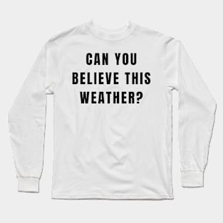 Funny Conversation Starter Can You Believe This Weather Long Sleeve T-Shirt